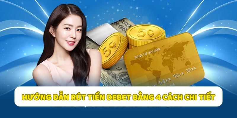 Hướng dẫn rút tiền Debet qua 4 cách chi tiết nhanh chóng hiệu quả