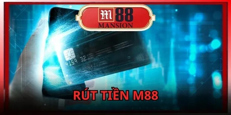 Rút tiền M88 – Hướng dẫn quy trình nhận thưởng không bị trễ